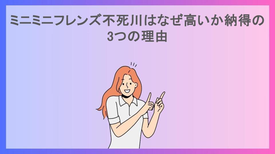 ミニミニフレンズ不死川はなぜ高いか納得の3つの理由